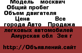  › Модель ­ москвич › Общий пробег ­ 70 000 › Объем двигателя ­ 1 500 › Цена ­ 70 000 - Все города Авто » Продажа легковых автомобилей   . Амурская обл.,Зея г.